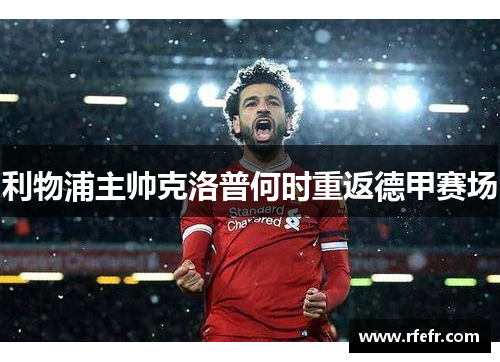 利物浦主帅克洛普何时重返德甲赛场
