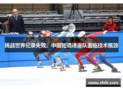 挑战世界纪录失败，中国短道速滑队面临技术瓶颈