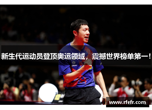 新生代运动员登顶奥运领域，震撼世界榜单第一！