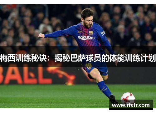 梅西训练秘诀：揭秘巴萨球员的体能训练计划