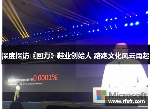 深度探访《回力》鞋业创始人 路跑文化风云再起